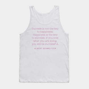 "Success is not the key to happiness. Happiness is the key to success. If you love what you are doing, you will be successful." - Albert Schweitzer Tank Top